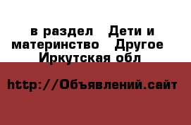  в раздел : Дети и материнство » Другое . Иркутская обл.